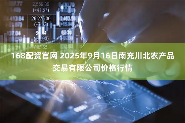 168配资官网 2025年9月16日南充川北农产品交易有限公司价格行情
