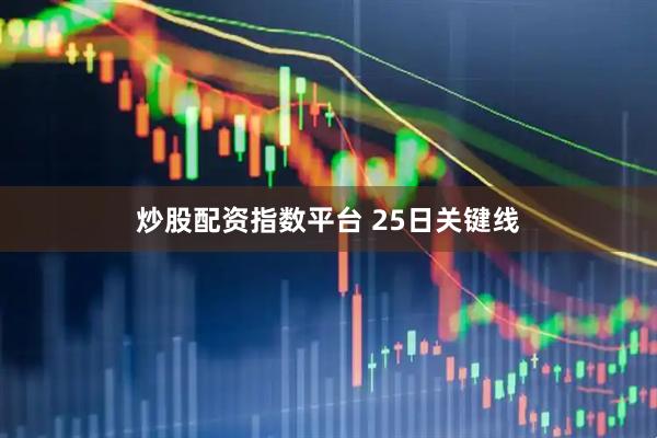 炒股配资指数平台 25日关键线