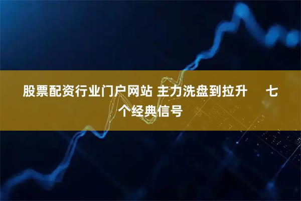 股票配资行业门户网站 主力洗盘到拉升     七个经典信号