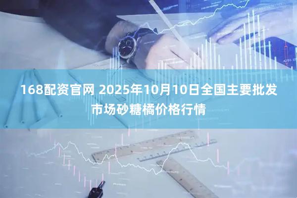 168配资官网 2025年10月10日全国主要批发市场砂糖橘价格行情