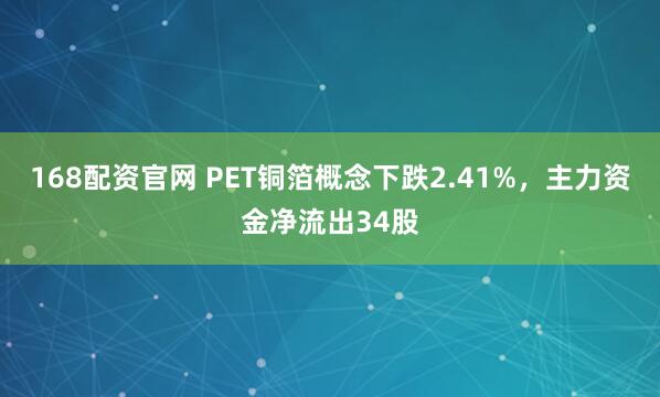 168配资官网 PET铜箔概念下跌2.41%，主力资金净流出34股