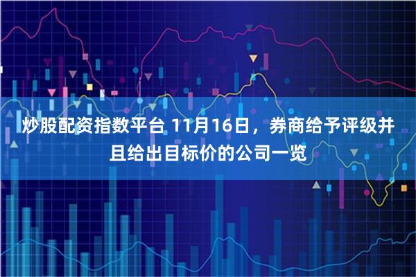 炒股配资指数平台 11月16日，券商给予评级并且给出目标价的公司一览