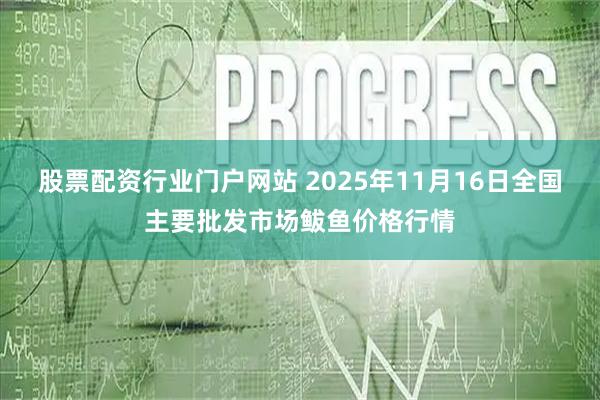 股票配资行业门户网站 2025年11月16日全国主要批发市场鲅鱼价格行情