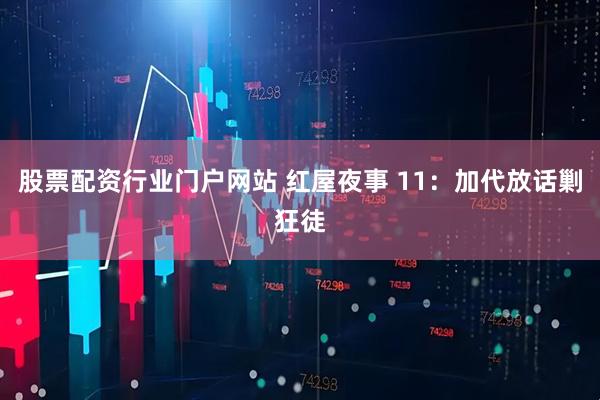 股票配资行业门户网站 红屋夜事 11：加代放话剿狂徒