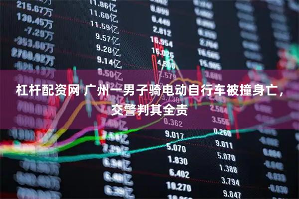 杠杆配资网 广州一男子骑电动自行车被撞身亡，交警判其全责