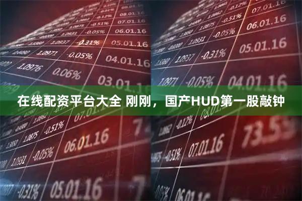 在线配资平台大全 刚刚，国产HUD第一股敲钟