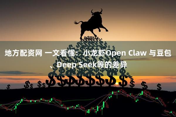 地方配资网 一文看懂：小龙虾Open Claw 与豆包、Deep Seek等的差异
